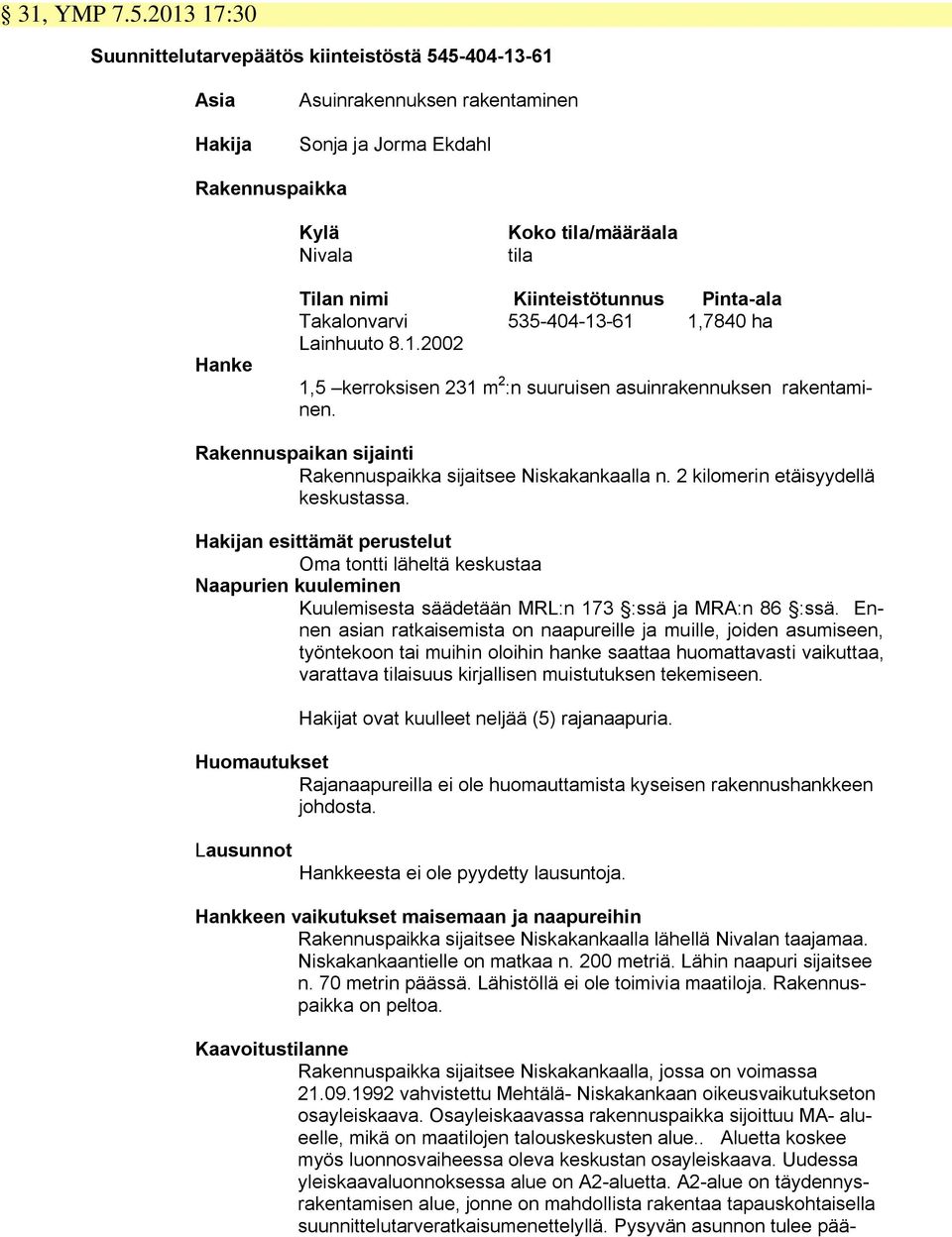 Kiinteistötunnus Pinta-ala Takalonvarvi 535-404-13-61 1,7840 ha Lainhuuto 8.1.2002 1,5 kerroksisen 231 m 2 :n suuruisen asuinrakennuksen rakentaminen.