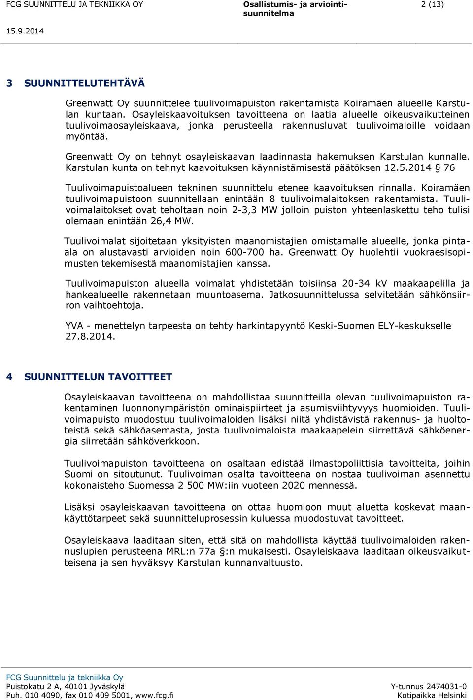 Greenwatt Oy on tehnyt osayleiskaavan laadinnasta hakemuksen Karstulan kunnalle. Karstulan kunta on tehnyt kaavoituksen käynnistämisestä päätöksen 12.5.