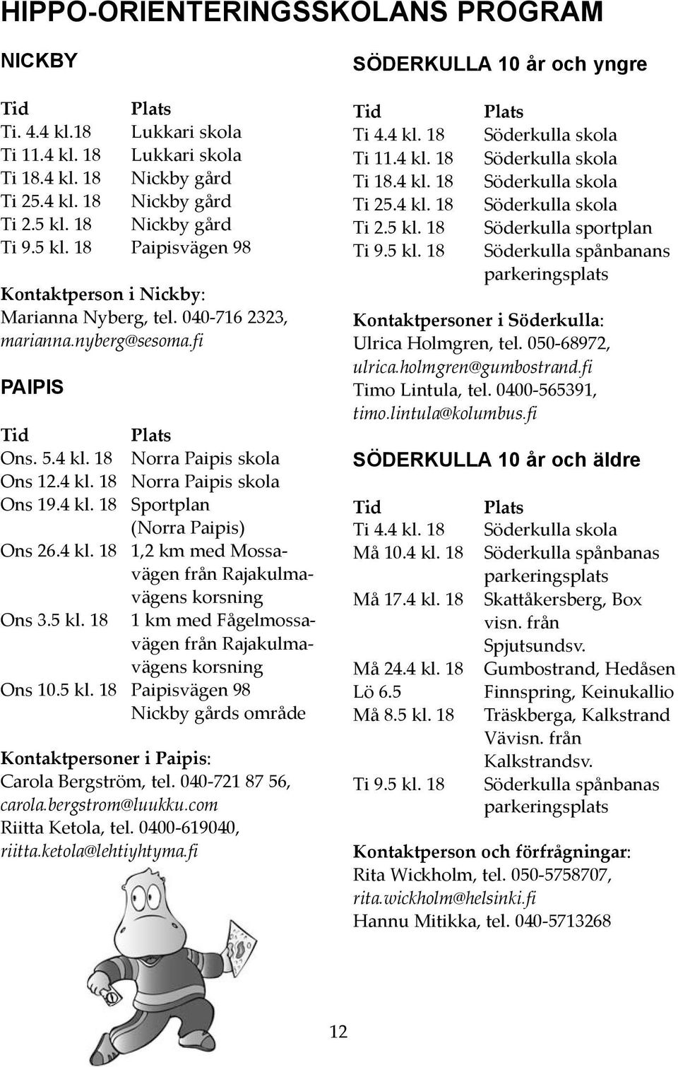 4 kl. 18 Sportplan (Norra Paipis) Ons 26.4 kl. 18 1,2 km med Mossavägen från Rajakulmavägens korsning Ons 3.5 kl. 18 1 km med Fågelmossavägen från Rajakulmavägens korsning Ons 10.5 kl. 18 Paipisvägen 98 Nickby gårds område Kontaktpersoner i Paipis: Carola Bergström, tel.