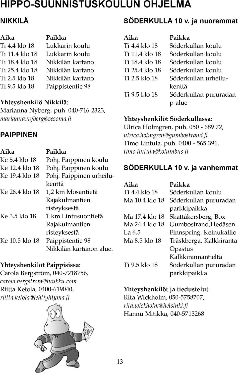 4 klo 18 Pohj. Paippinen urheilukenttä Ke 26.4 klo 18 1,2 km Mosantietä Rajakulmantien risteyksestä Ke 3.5 klo 18 1 km Lintusuontietä Rajakulmantien risteyksestä Ke 10.