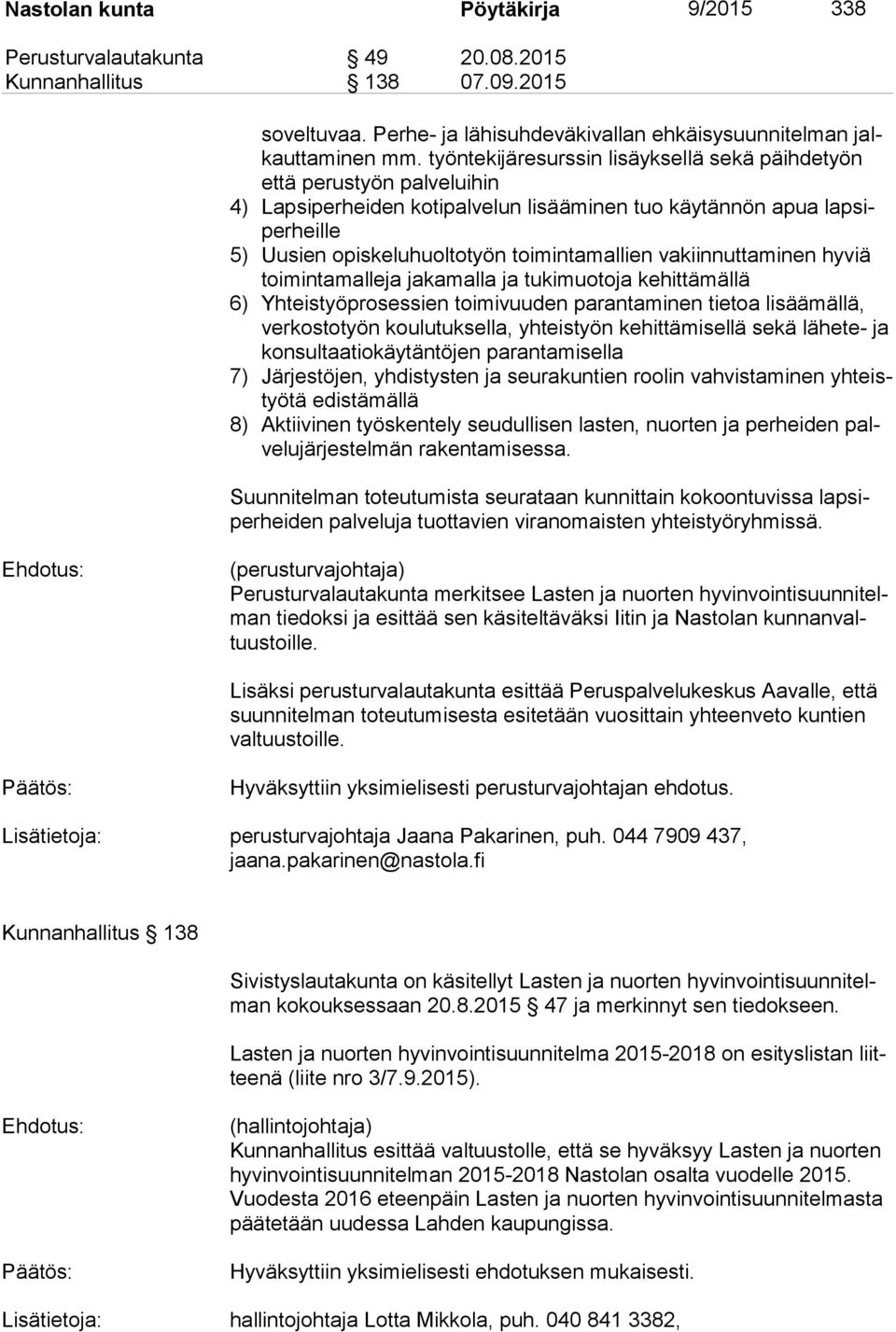 vakiinnuttaminen hyviä toi min ta mal le ja jakamalla ja tukimuotoja kehittämällä 6) Yhteistyöprosessien toimivuuden parantaminen tietoa lisäämällä, ver kos to työn koulutuksella, yhteistyön