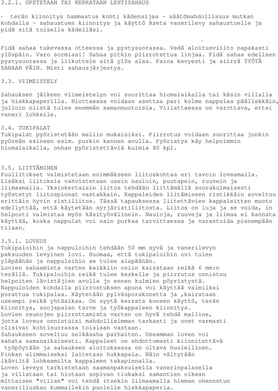 toisella kädelläsi. Pidä sahaa tukevassa otteessa ja pystysuorassa. Vedä aloitusviilto napakasti ylöspäin. Varo sormiasi! Sahaa pitkin piirrotettua linjaa.