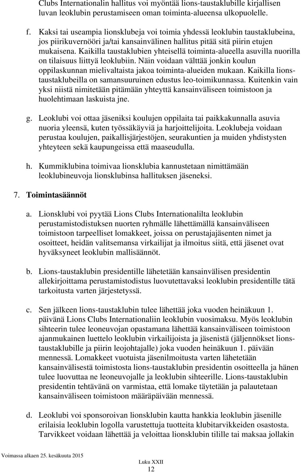 Kaikilla taustaklubien yhteisellä toiminta-alueella asuvilla nuorilla on tilaisuus liittyä leoklubiin. Näin voidaan välttää jonkin koulun oppilaskunnan mielivaltaista jakoa toiminta-alueiden mukaan.