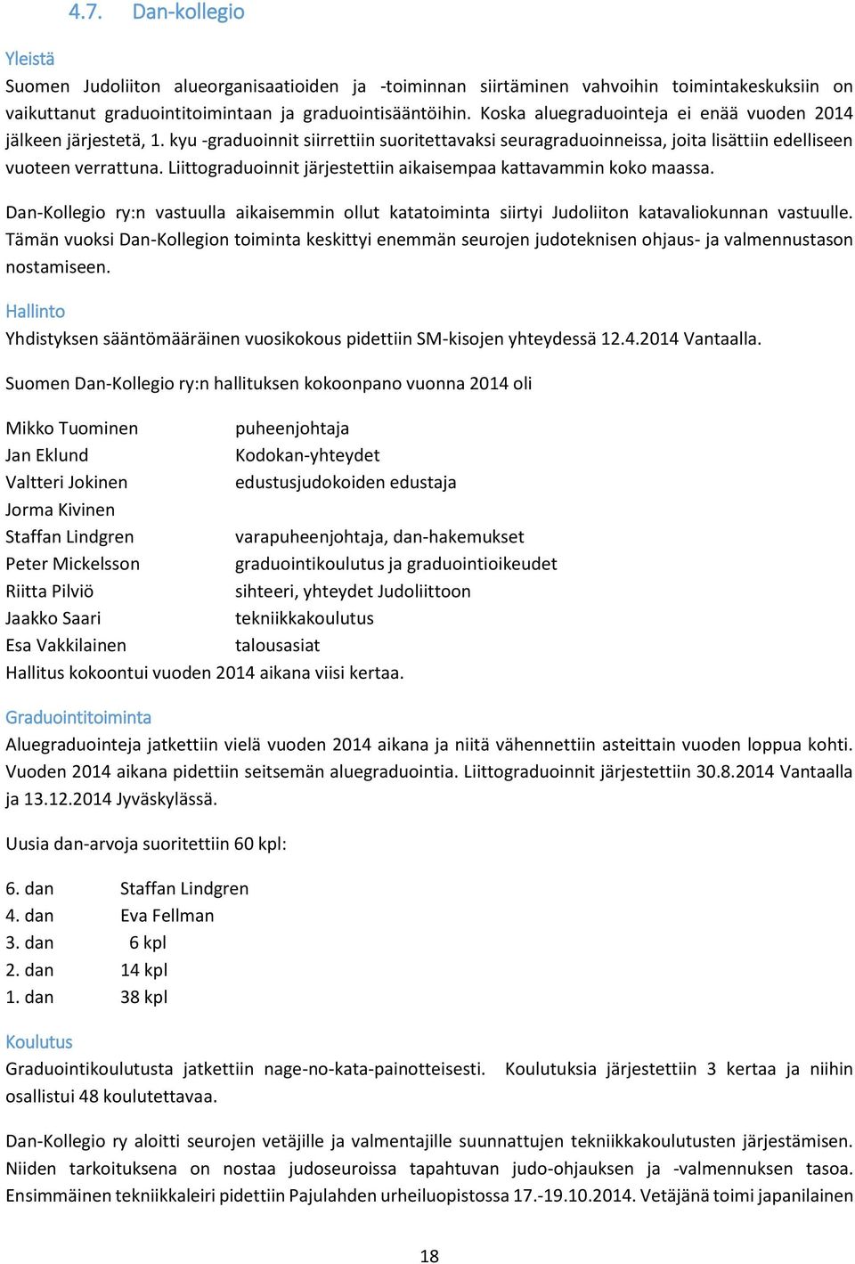 Liittograduoinnit järjestettiin aikaisempaa kattavammin koko maassa. Dan-Kollegio ry:n vastuulla aikaisemmin ollut katatoiminta siirtyi Judoliiton katavaliokunnan vastuulle.