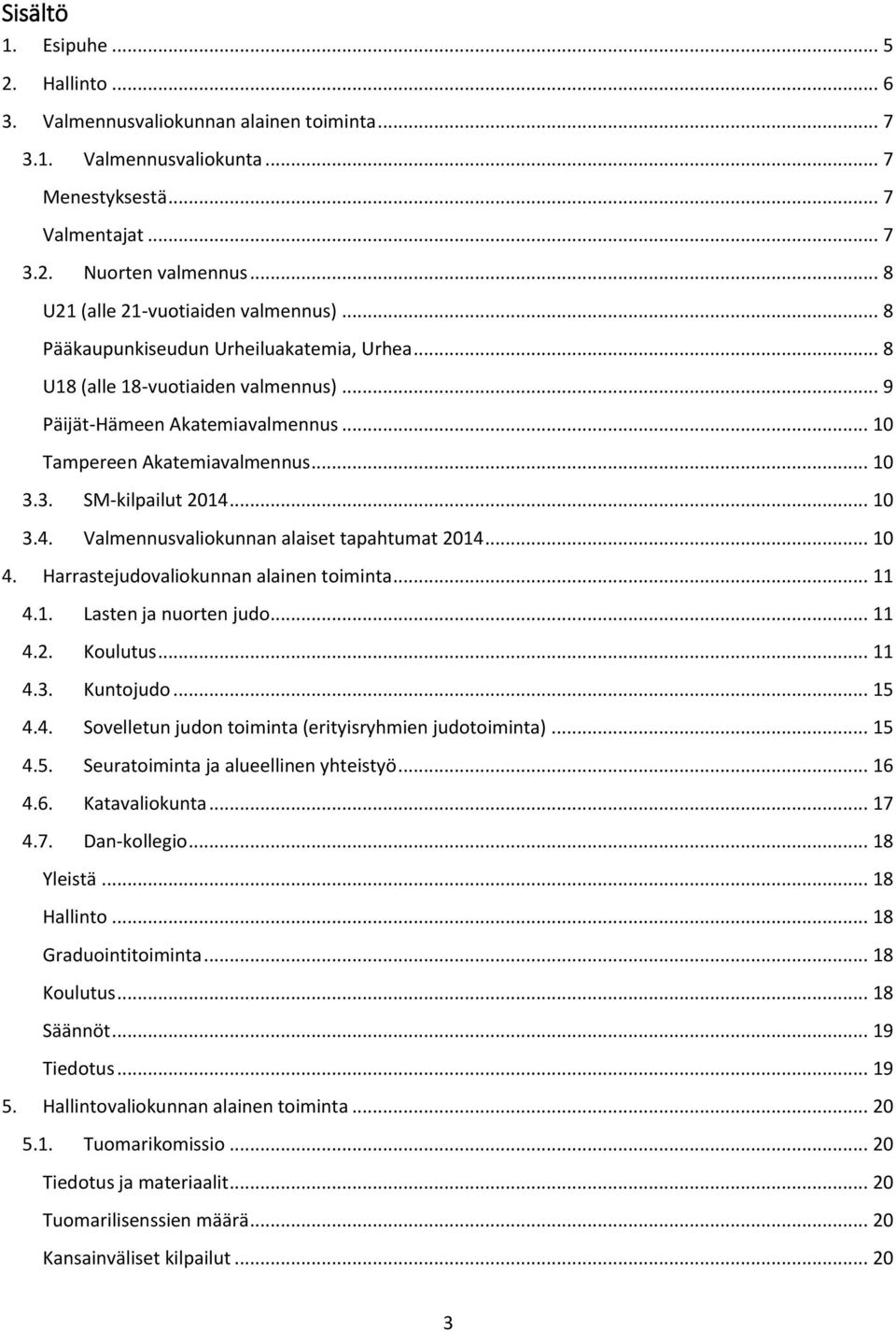.. 10 3.3. SM-kilpailut 2014... 10 3.4. Valmennusvaliokunnan alaiset tapahtumat 2014... 10 4. Harrastejudovaliokunnan alainen toiminta... 11 4.1. Lasten ja nuorten judo... 11 4.2. Koulutus... 11 4.3. Kuntojudo.
