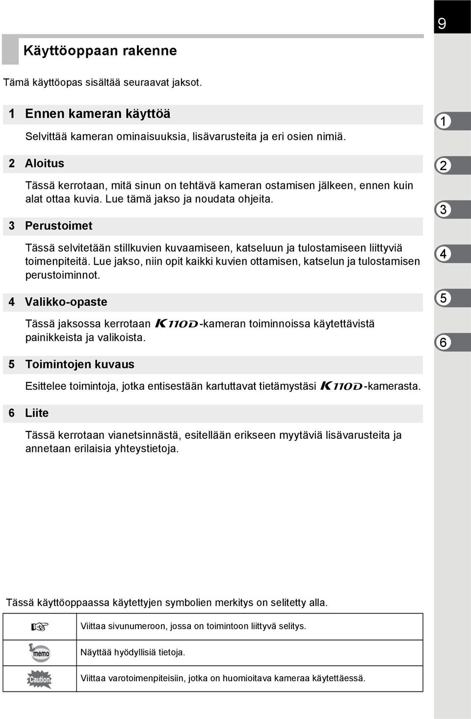 3 Perustoimet Tässä selvitetään stillkuvien kuvaamiseen, katseluun ja tulostamiseen liittyviä toimenpiteitä. Lue jakso, niin opit kaikki kuvien ottamisen, katselun ja tulostamisen perustoiminnot.