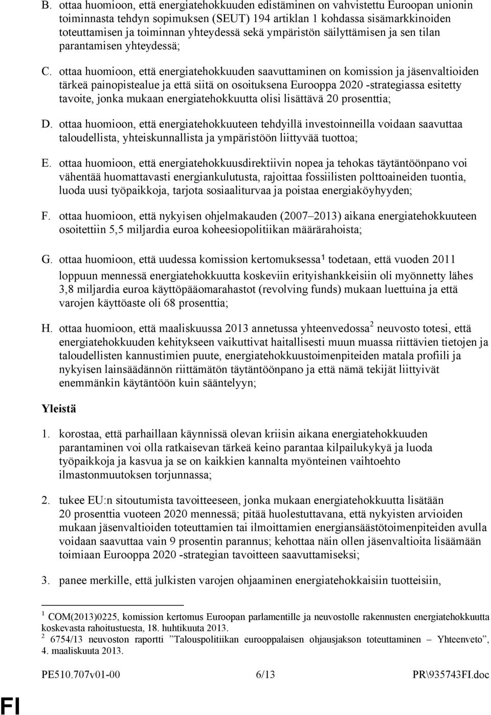 ottaa huomioon, että energiatehokkuuden saavuttaminen on komission ja jäsenvaltioiden tärkeä painopistealue ja että siitä on osoituksena Eurooppa 2020 -strategiassa esitetty tavoite, jonka mukaan