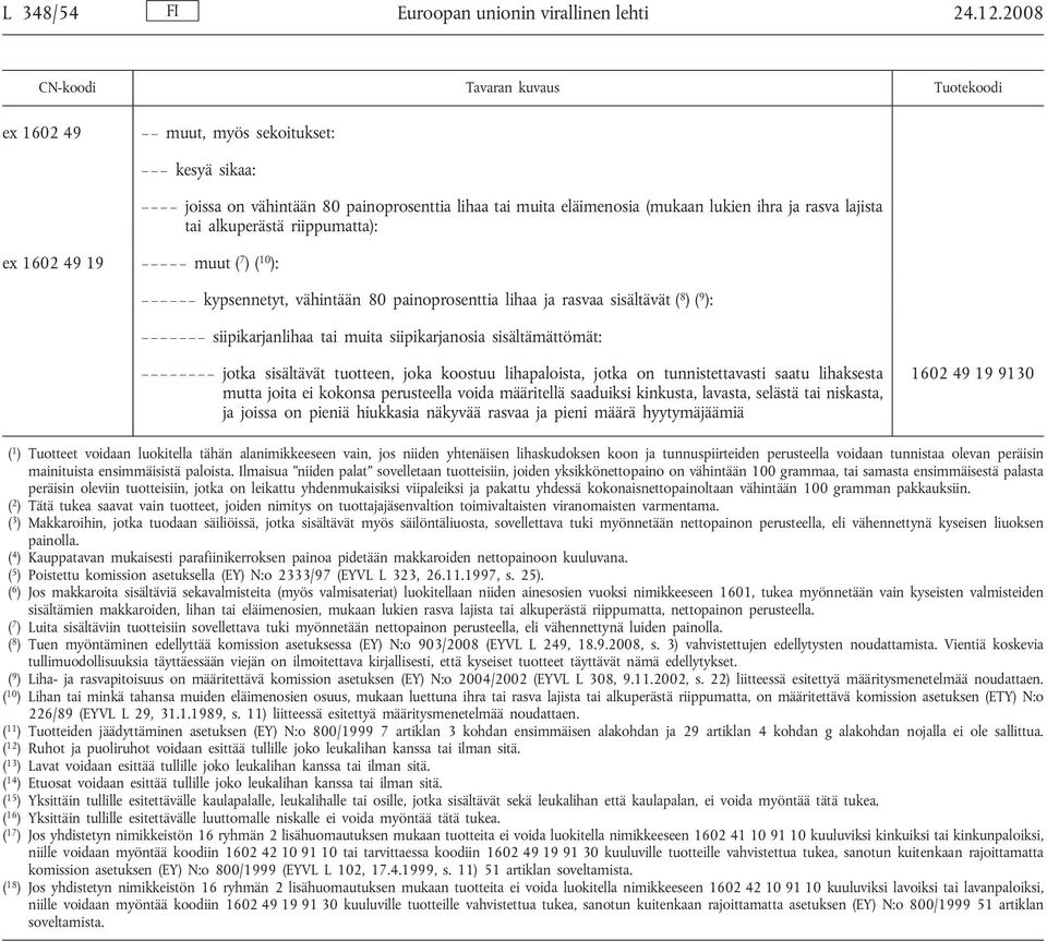 alkuperästä riippumatta): kypsennetyt, vähintään 80 painoprosenttia lihaa ja rasvaa sisältävät ( 8 )( 9 ): siipikarjanlihaa tai muita siipikarjanosia sisältämättömät: jotka sisältävät tuotteen, joka