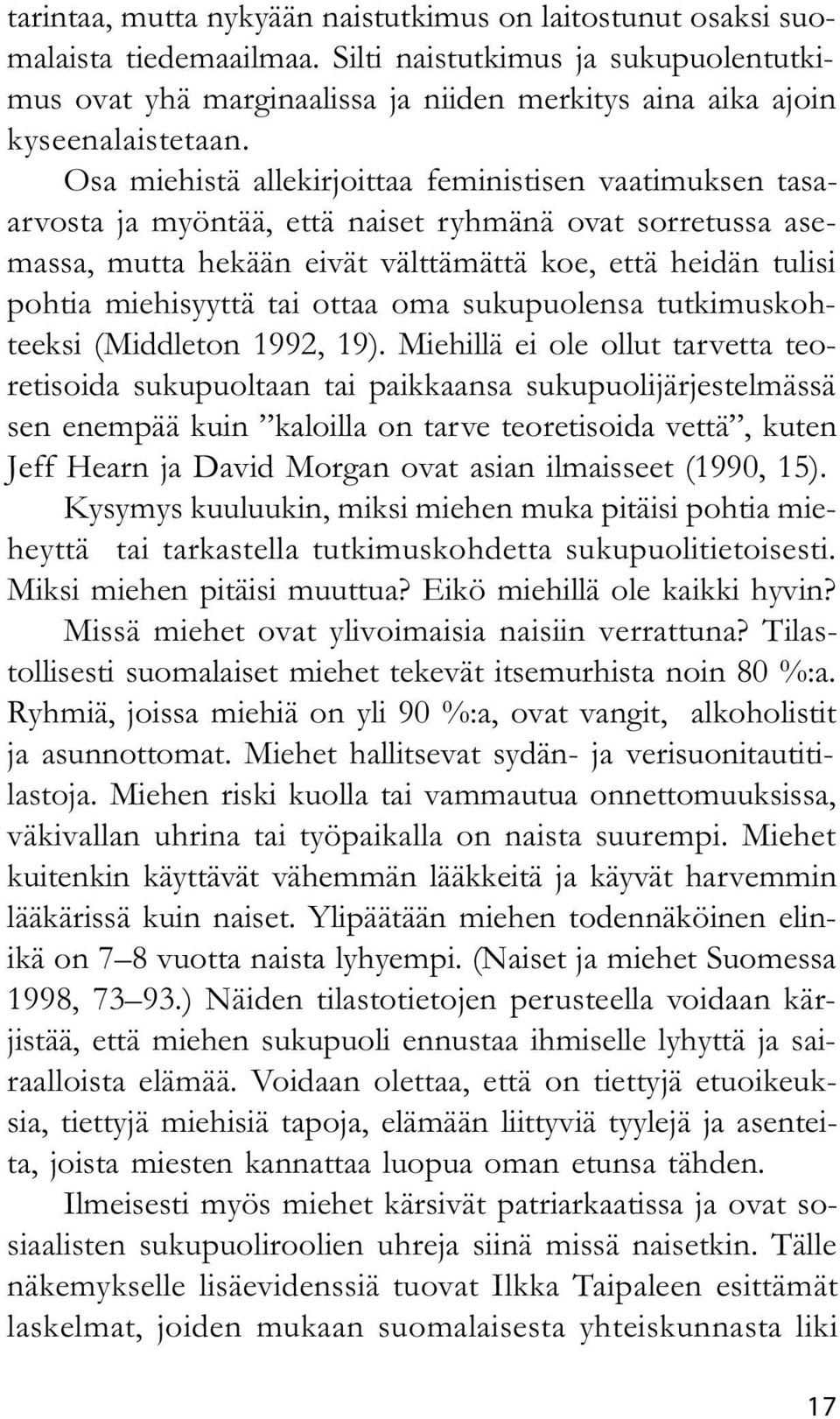 Osa miehistä allekirjoittaa feministisen vaatimuksen tasaarvosta ja myöntää, että naiset ryhmänä ovat sorretussa asemassa, mutta hekään eivät välttämättä koe, että heidän tulisi pohtia miehisyyttä