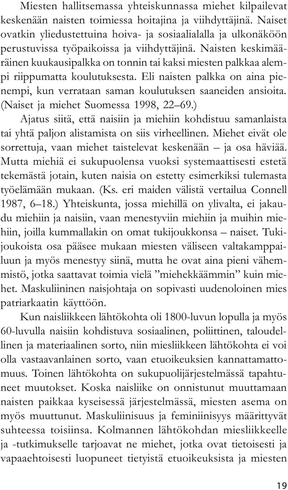 Naisten keskimääräinen kuukausipalkka on tonnin tai kaksi miesten palkkaa alempi riippumatta koulutuksesta. Eli naisten palkka on aina pienempi, kun verrataan saman koulutuksen saaneiden ansioita.