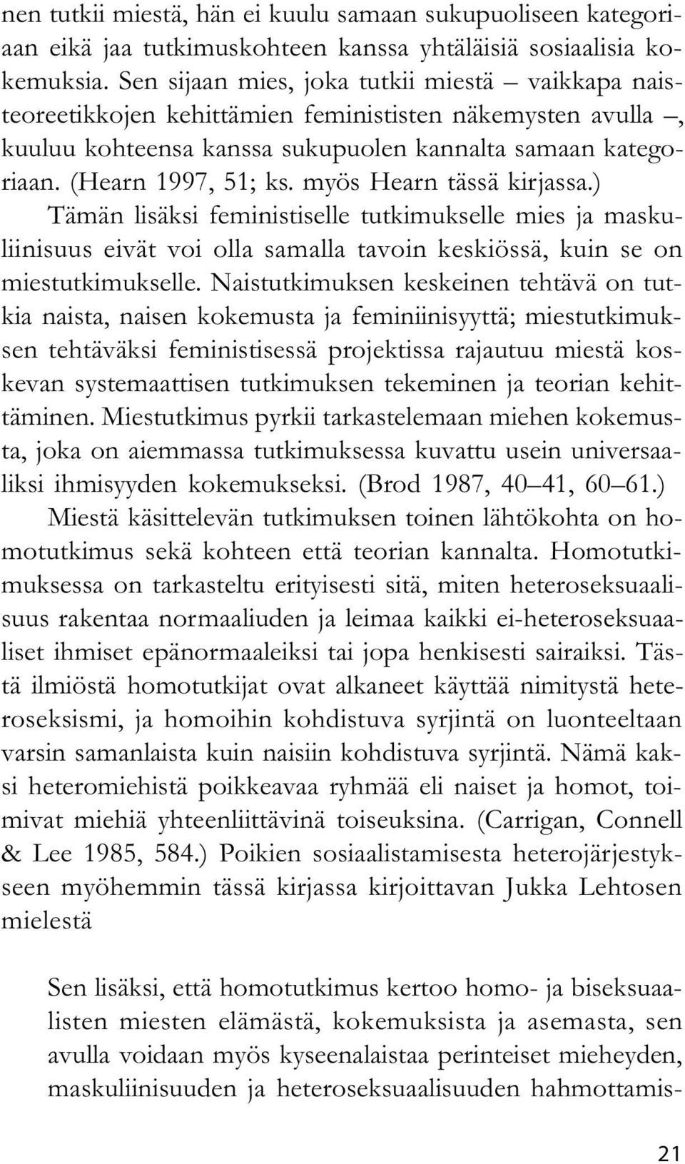 myös Hearn tässä kirjassa.) Tämän lisäksi feministiselle tutkimukselle mies ja maskuliinisuus eivät voi olla samalla tavoin keskiössä, kuin se on miestutkimukselle.
