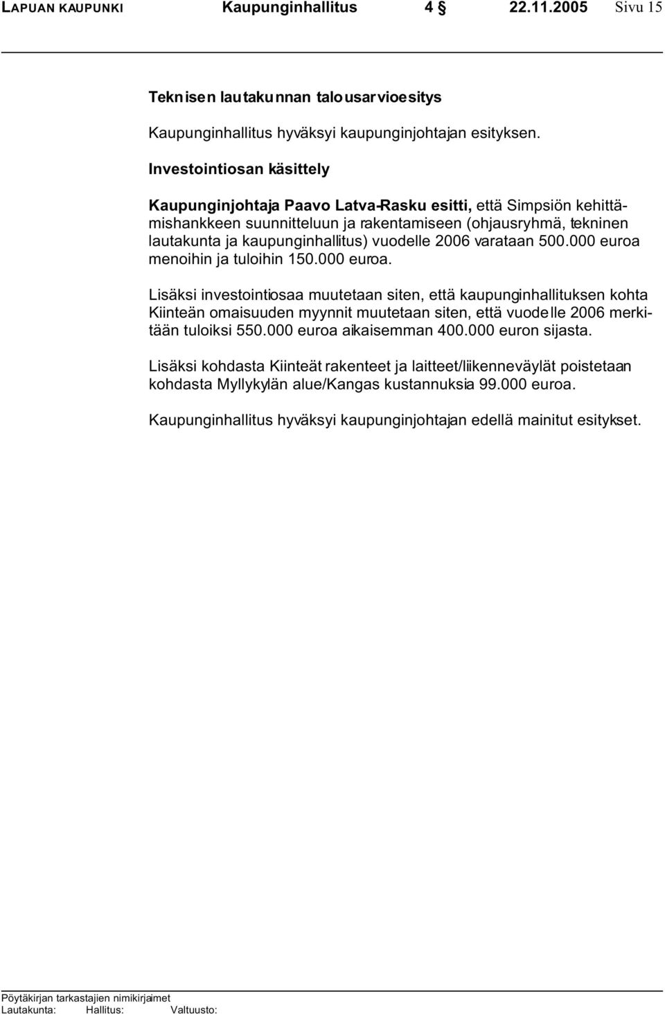 2006 varataan 500.000 euroa menoihin ja tuloihin 150.000 euroa. Lisäksi investointiosaa muutetaan siten, että kaupunginhallituksen kohta Kiinteän omaisuuden myynnit muutetaan siten, että vuodelle 2006 merkitään tuloiksi 550.