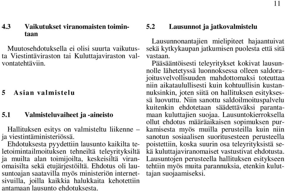 Ehdotuksesta pyydettiin lausunto kaikilta teletoimintailmoituksen tehneiltä teleyrityksiltä ja muilta alan toimijoilta, keskeisiltä viranomaisilta sekä etujärjestöiltä.