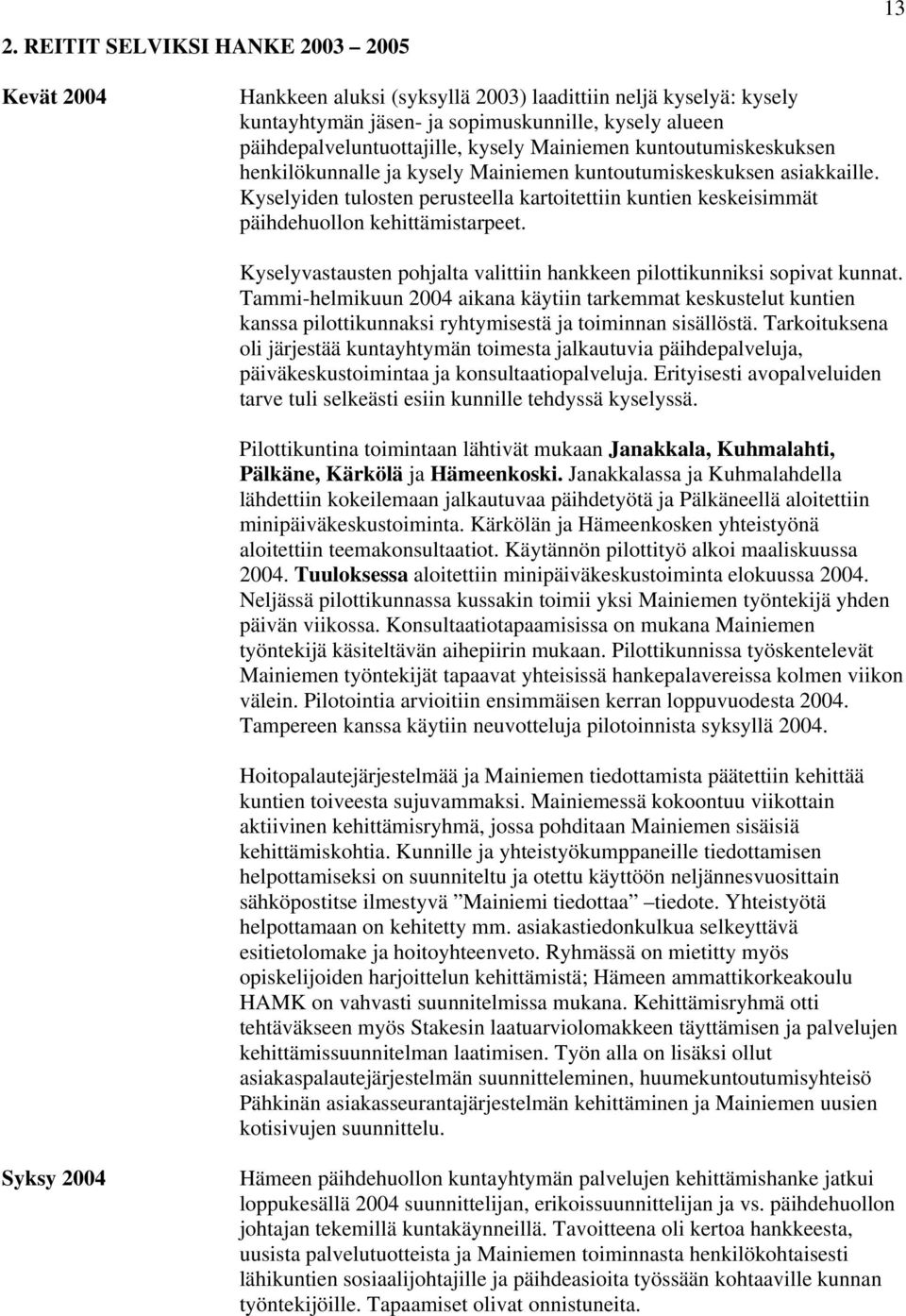 Kyselyiden tulosten perusteella kartoitettiin kuntien keskeisimmät päihdehuollon kehittämistarpeet. Kyselyvastausten pohjalta valittiin hankkeen pilottikunniksi sopivat kunnat.
