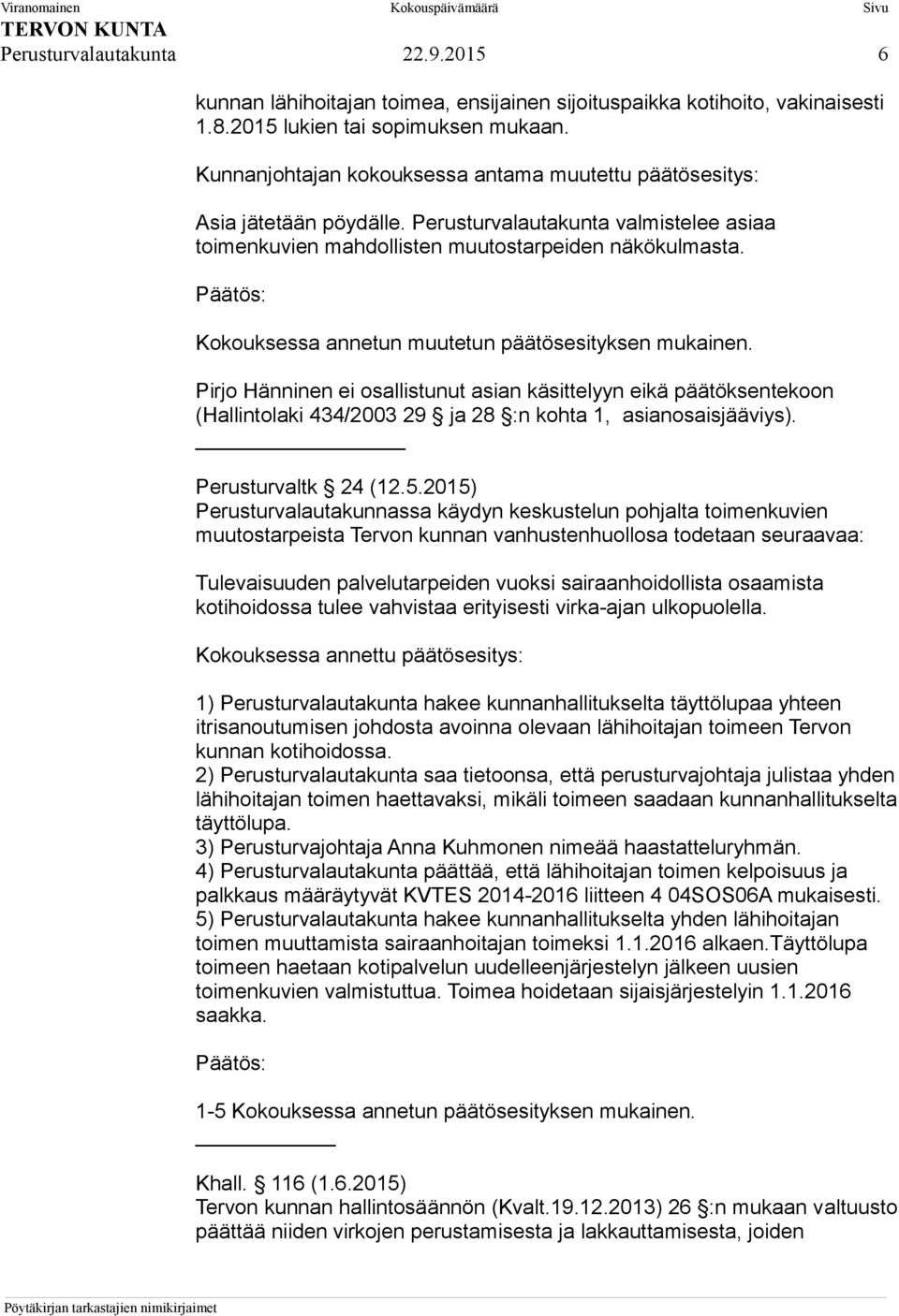 Kokouksessa annetun muutetun päätösesityksen mukainen. Pirjo Hänninen ei osallistunut asian käsittelyyn eikä päätöksentekoon (Hallintolaki 434/2003 29 ja 28 :n kohta 1, asianosaisjääviys).
