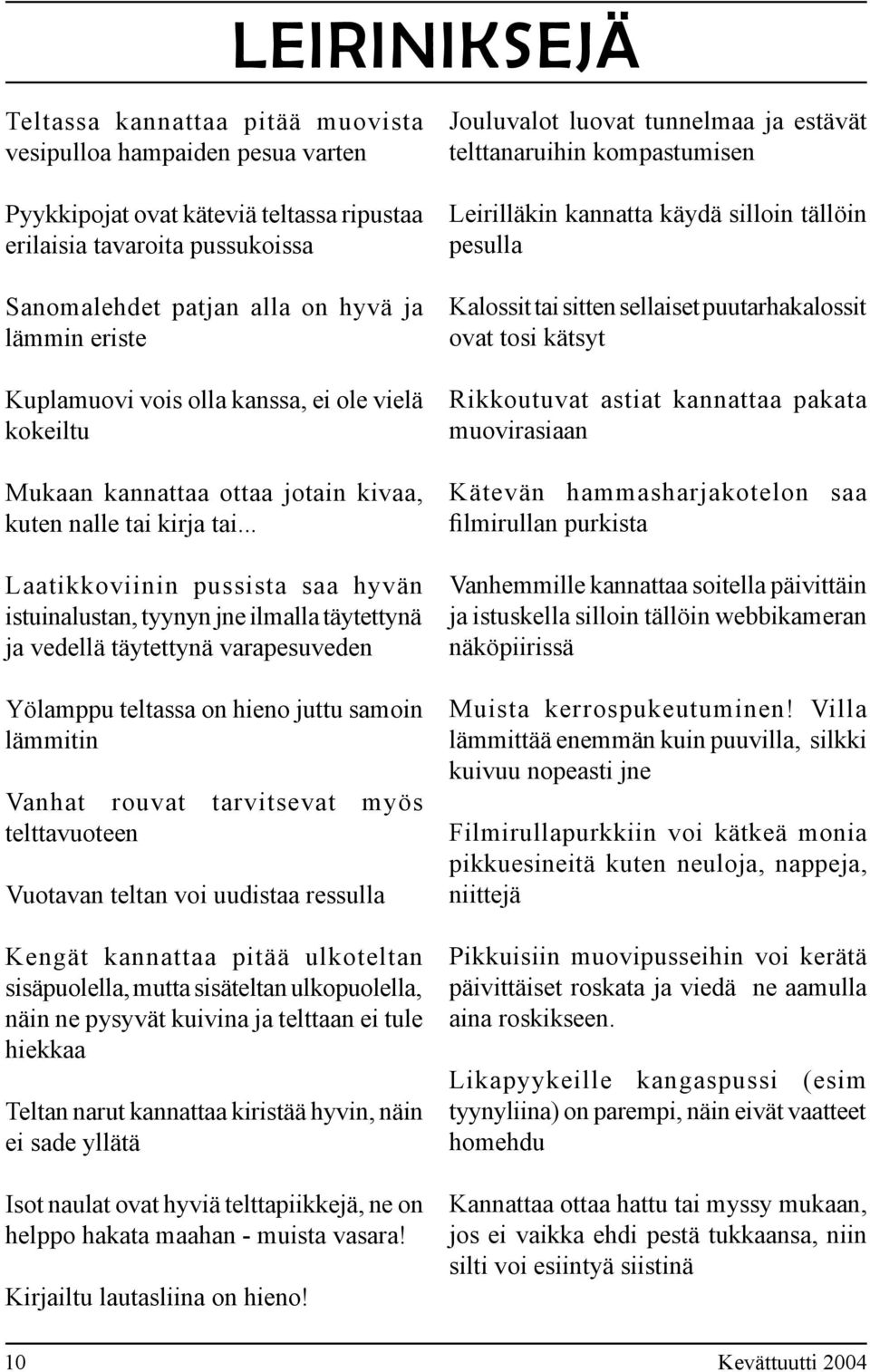 .. Laatikkoviinin pussista saa hyvän istuinalustan, tyynyn jne ilmalla täytettynä ja vedellä täytettynä varapesuveden Yölamppu teltassa on hieno juttu samoin lämmitin Vanhat rouvat tarvitsevat myös