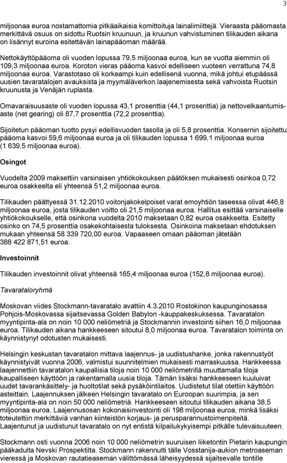 Nettokäyttöpääoma oli vuoden lopussa 79,5 miljoonaa euroa, kun se vuotta aiemmin oli 109,3 miljoonaa euroa. Koroton vieras pääoma kasvoi edelliseen vuoteen verrattuna 74,8 miljoonaa euroa.