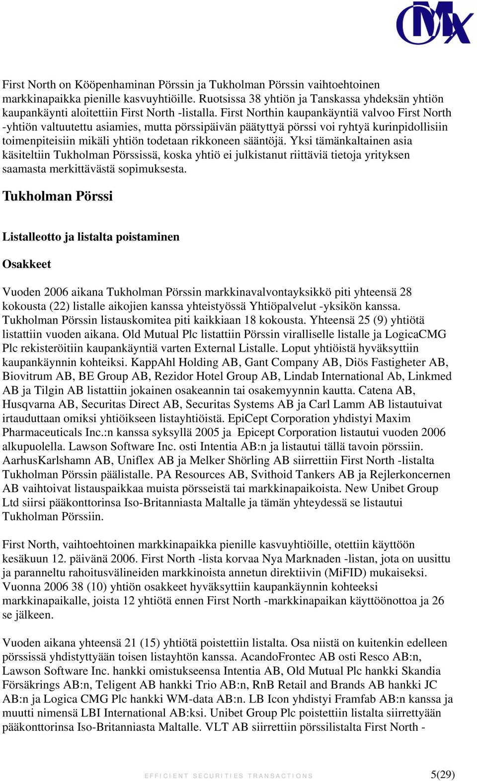 First Northin kaupankäyntiä valvoo First North -yhtiön valtuutettu asiamies, mutta pörssipäivän päätyttyä pörssi voi ryhtyä kurinpidollisiin toimenpiteisiin mikäli yhtiön todetaan rikkoneen sääntöjä.