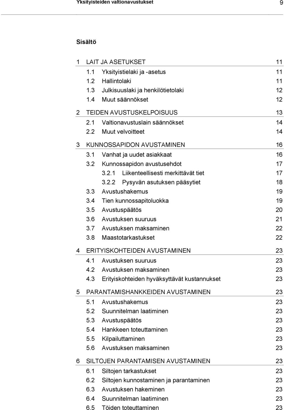 2 Kunnossapidon avustusehdot 17 3.2.1 Liikenteellisesti merkittävät tiet 17 3.2.2 Pysyvän asutuksen pääsytiet 18 3.3 Avustushakemus 19 3.4 Tien kunnossapitoluokka 19 3.5 Avustuspäätös 20 3.