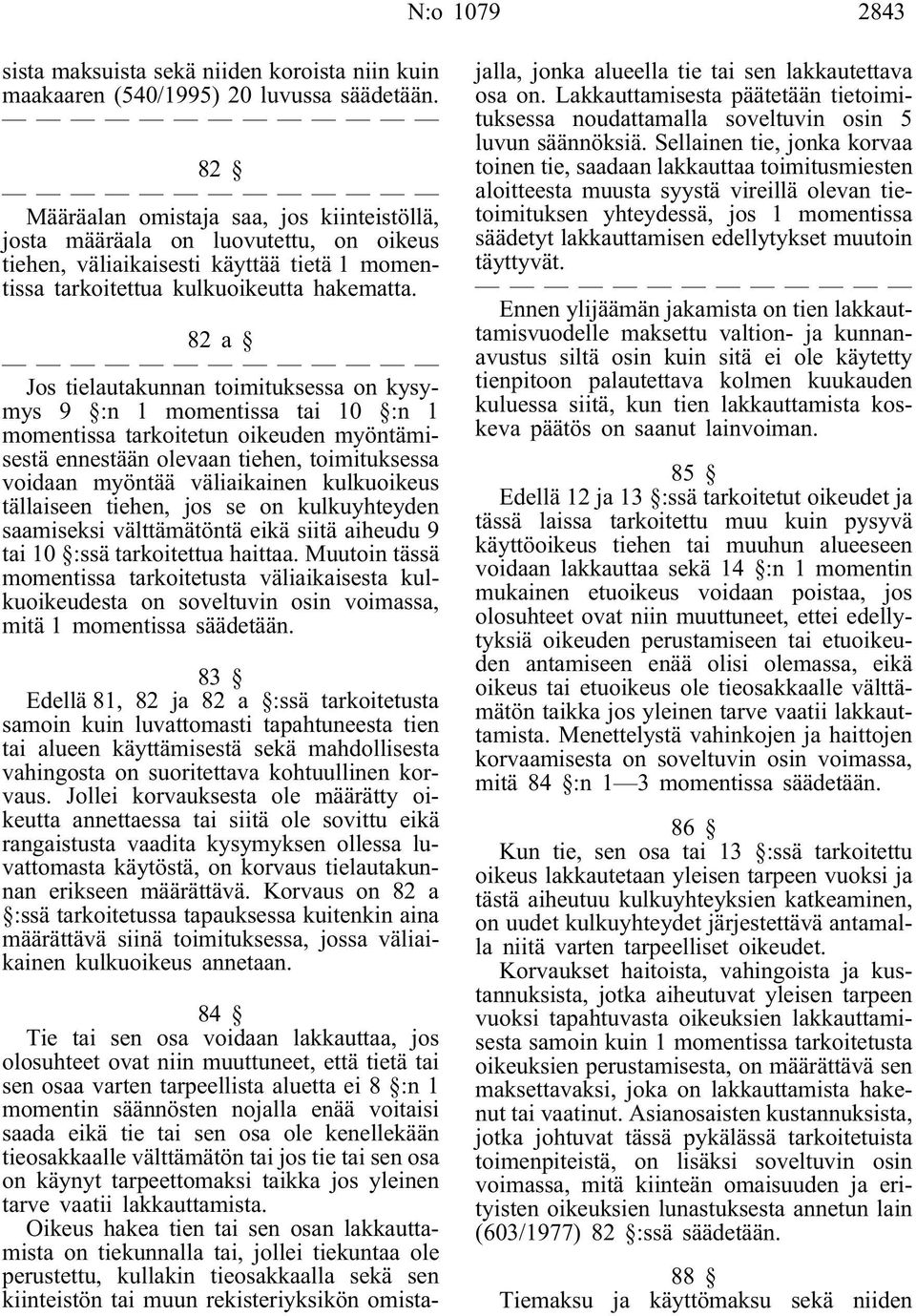 82a Jos tielautakunnan toimituksessa on kysymys 9 :n 1 momentissa tai 10 :n 1 momentissa tarkoitetun oikeuden myöntämisestä ennestään olevaan tiehen, toimituksessa voidaan myöntää väliaikainen