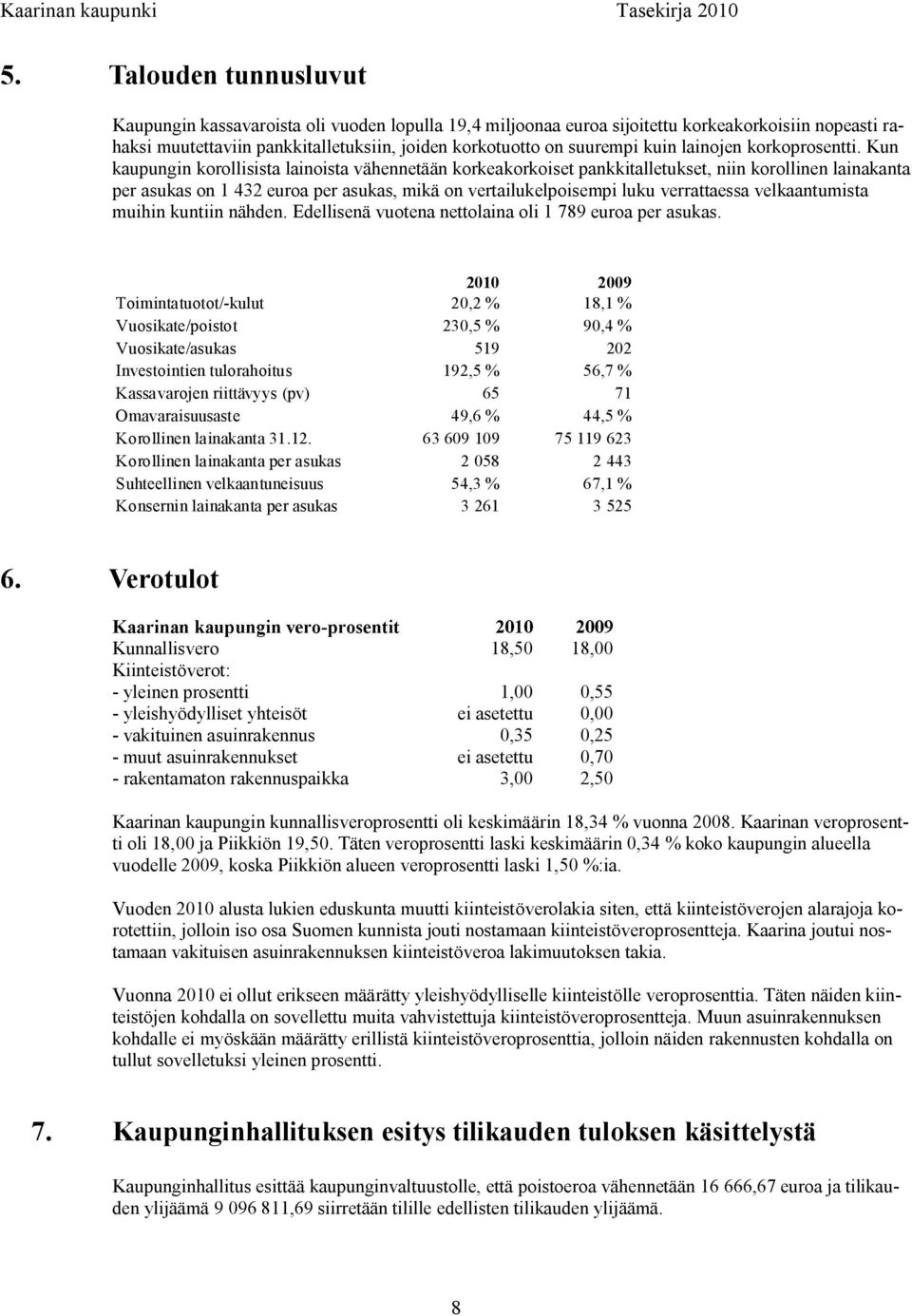 Kun kaupungin korollisista lainoista vähennetään korkeakorkoiset pankkitalletukset, niin korollinen lainakanta per asukas on 1 432 euroa per asukas, mikä on vertailukelpoisempi luku verrattaessa