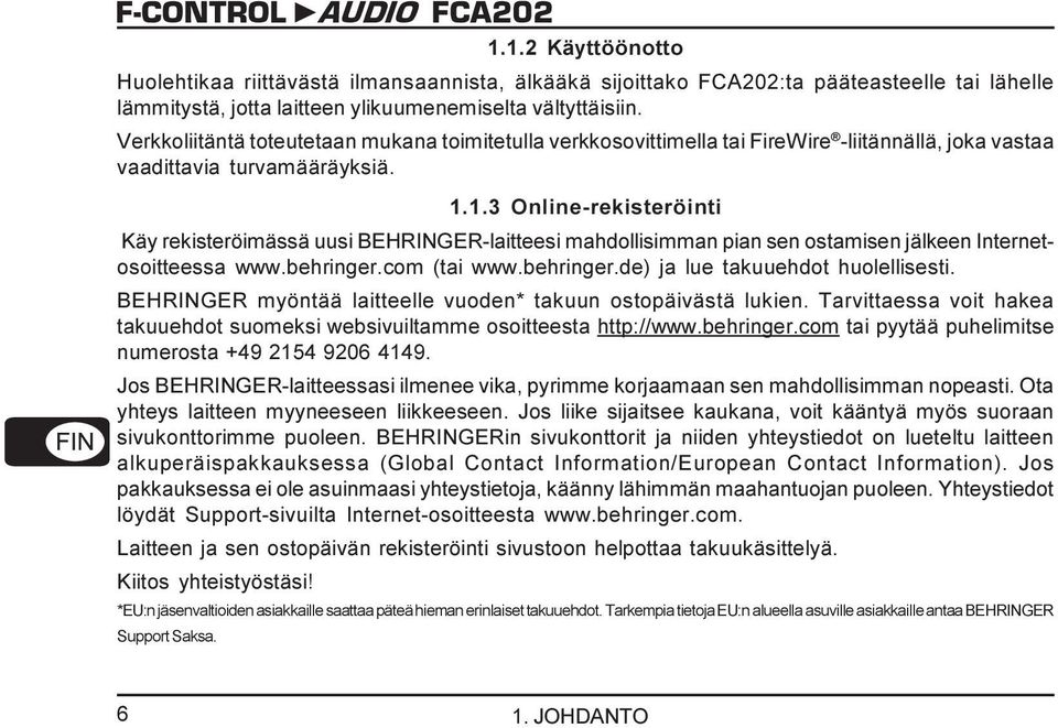 1.3 Online-rekisteröinti Käy rekisteröimässä uusi BEHRINGER-laitteesi mahdollisimman pian sen ostamisen jälkeen Internetosoitteessa www.behringer.com (tai www.behringer.de) ja lue takuuehdot huolellisesti.