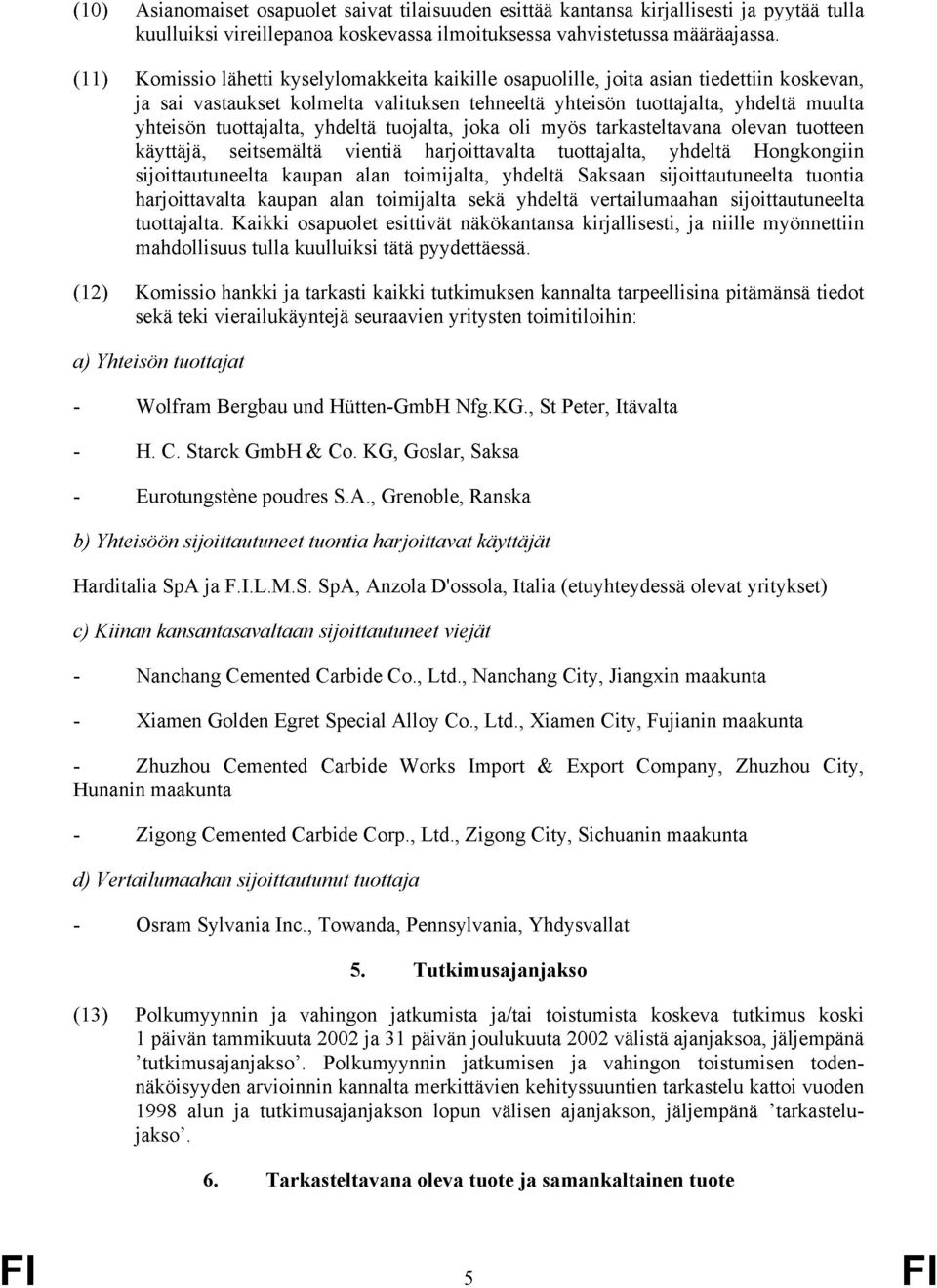 tuottajalta, yhdeltä tuojalta, joka oli myös tarkasteltavana olevan tuotteen käyttäjä, seitsemältä vientiä harjoittavalta tuottajalta, yhdeltä Hongkongiin sijoittautuneelta kaupan alan toimijalta,