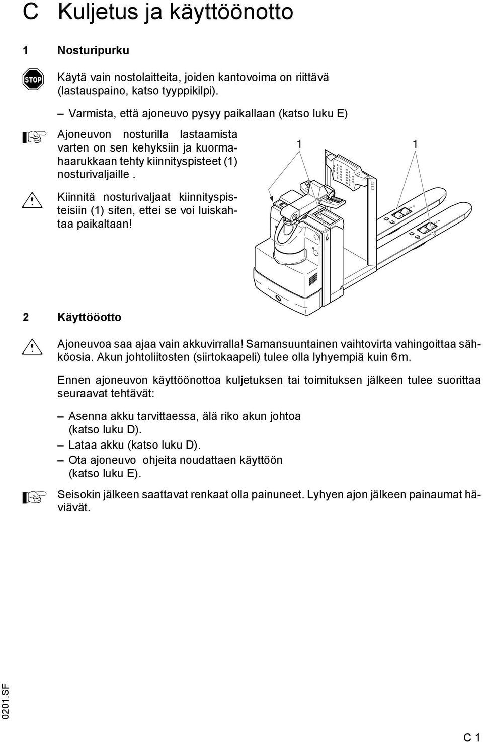 Kiinnitä nosturivaljaat kiinnityspisteisiin (1) siten, ettei se voi luiskahtaa paikaltaan! 1 1 2 Käyttööotto m joneuvoa saa ajaa vain akkuvirralla! Samansuuntainen vaihtovirta vahingoittaa sähköosia.