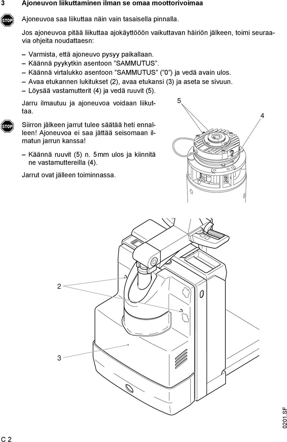 Käännä pyykytkin asentoon SMMUTUS. Käännä virtalukko asentoon SMMUTUS ( 0 ) ja vedä avain ulos. vaa etukannen lukitukset (2), avaa etukansi (3) ja aseta se sivuun.