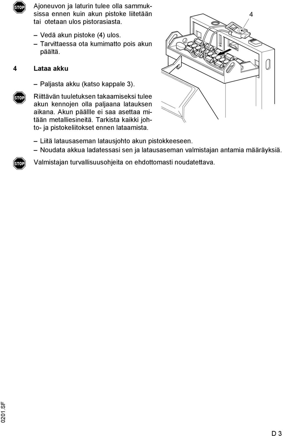 Riittävän tuuletuksen takaamiseksi tulee akun kennojen olla paljaana latauksen aikana. kun päällle ei saa asettaa mitään metalliesineitä.