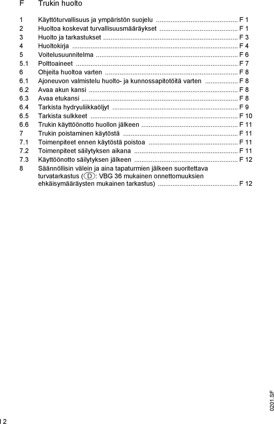 .. F 9 6.5 Tarkista sulkkeet... F 10 6.6 Trukin käyttöönotto huollon jälkeen... F 11 7 Trukin poistaminen käytöstä... F 11 7.1 Toimenpiteet ennen käytöstä poistoa... F 11 7.2 Toimenpiteet säilytyksen aikana.