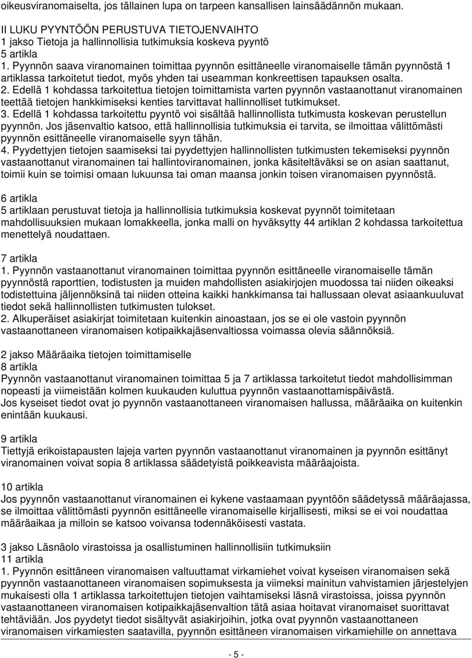 Pyynnön saava viranomainen toimittaa pyynnön esittäneelle viranomaiselle tämän pyynnöstä 1 artiklassa tarkoitetut tiedot, myös yhden tai useamman konkreettisen tapauksen osalta. 2.