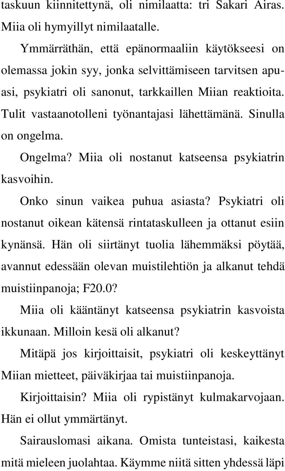 Tulit vastaanotolleni työnantajasi lähettämänä. Sinulla on ongelma. Ongelma? Miia oli nostanut katseensa psykiatrin kasvoihin. Onko sinun vaikea puhua asiasta?