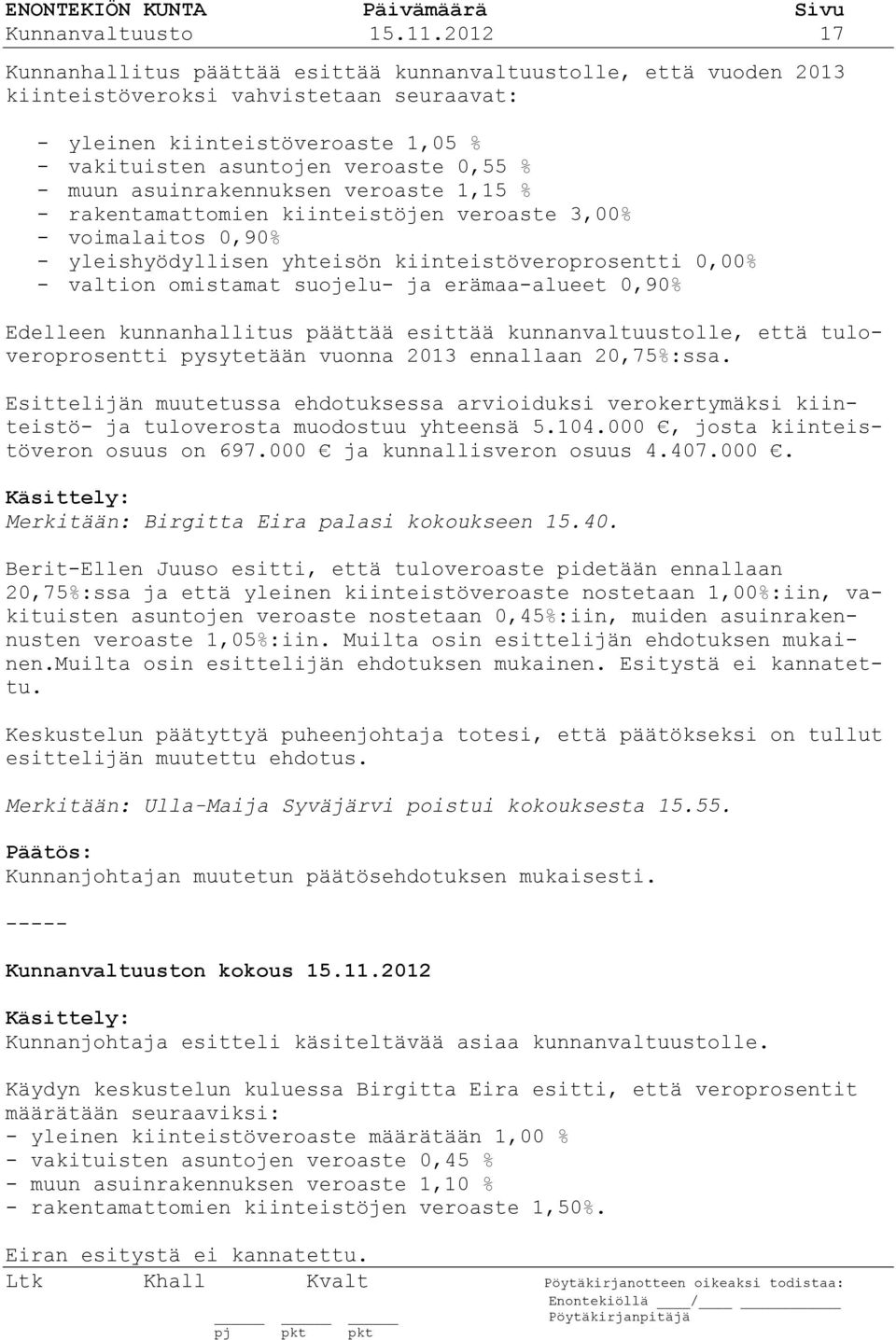 muun asuinrakennuksen veroaste 1,15 % - rakentamattomien kiinteistöjen veroaste 3,00% - voimalaitos 0,90% - yleishyödyllisen yhteisön kiinteistöveroprosentti 0,00% - valtion omistamat suojelu- ja