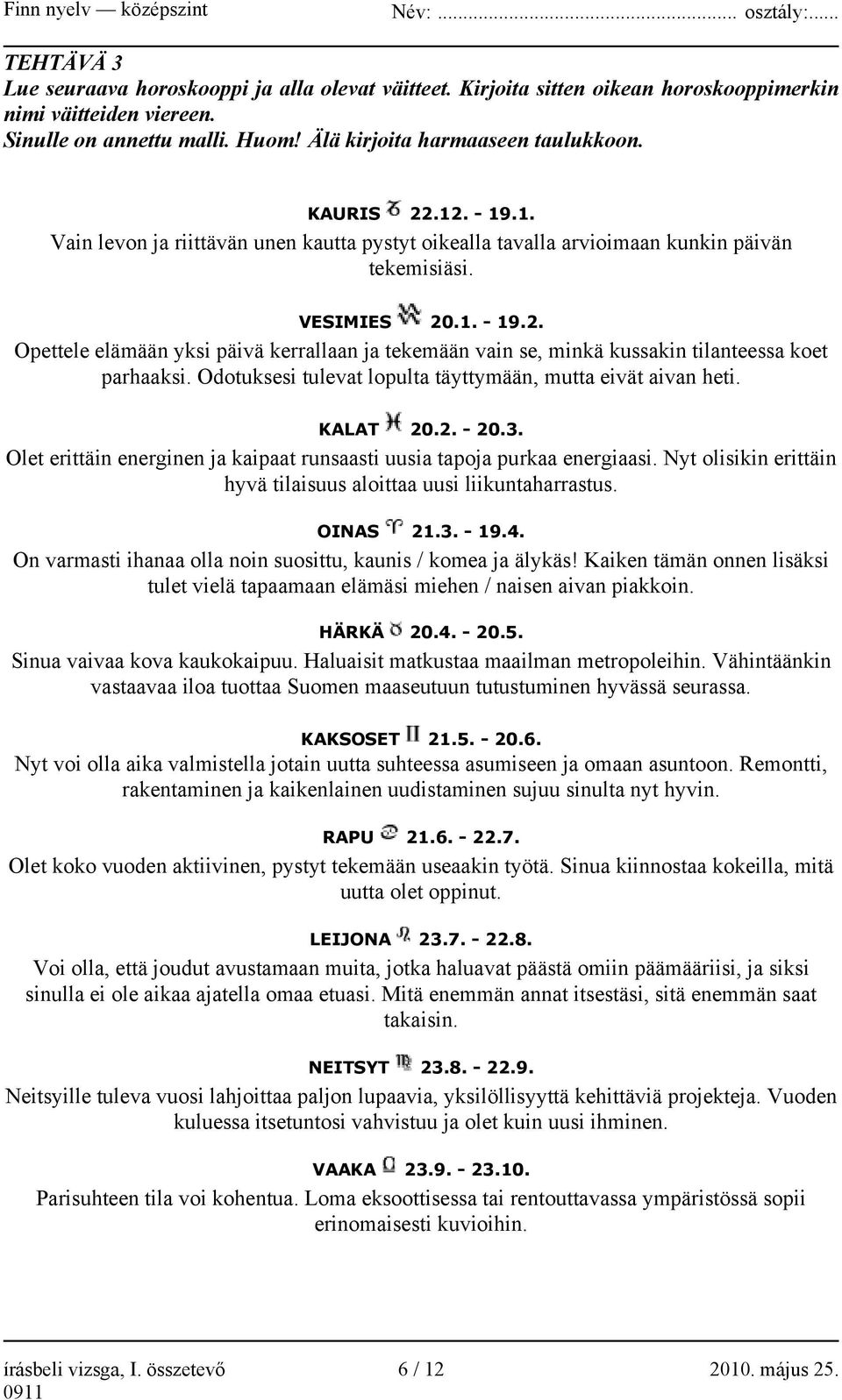 Odotuksesi tulevat lopulta täyttymään, mutta eivät aivan heti. KALAT 20.2. - 20.3. Olet erittäin energinen ja kaipaat runsaasti uusia tapoja purkaa energiaasi.