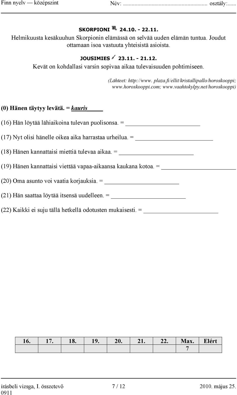 net/horoskooppi) (0) Hänen täytyy levätä. = kauris (16) Hän löytää lähiaikoina tulevan puolisonsa. = (17) Nyt olisi hänelle oikea aika harrastaa urheilua.