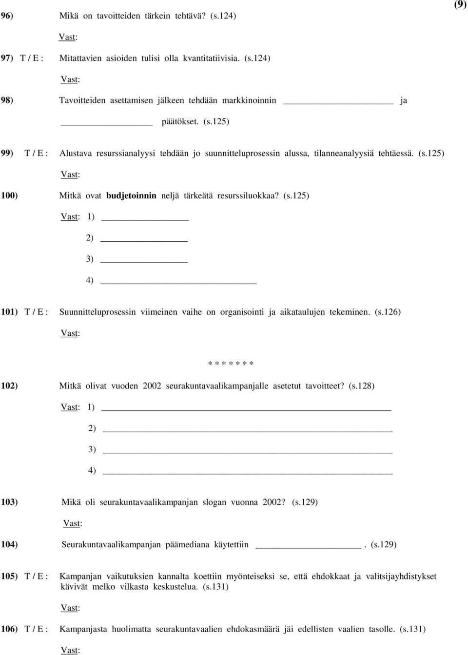 125) 100) Mitkä ovat budjetoinnin neljä tärkeätä resurssiluokkaa? (s.125) 1) 2) 3) 4) 101) T / E : Suunnitteluprosessin viimeinen vaihe on organisointi ja aikataulujen tekeminen. (s.126) * * * * * * * 102) Mitkä olivat vuoden 2002 seurakuntavaalikampanjalle asetetut tavoitteet?
