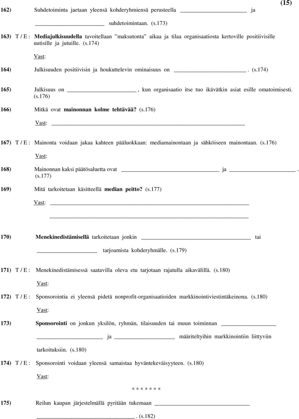 174) 164) Julkisuuden positiivisin ja houkuttelevin ominaisuus on. (s.174) 165) Julkisuus on, kun organisaatio itse tuo ikävätkin asiat esille omatoimisesti. (s.176) 166) Mitkä ovat mainonnan kolme tehtävää?