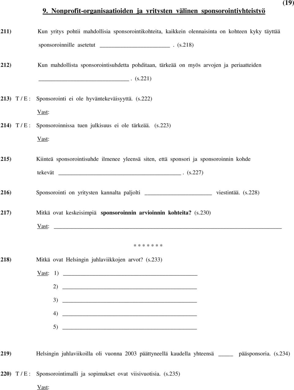 (s.223) 215) Kiinteä sponsorointisuhde ilmenee yleensä siten, että sponsori ja sponsoroinnin kohde tekevät. (s.227) 216) Sponsorointi on yritysten kannalta paljolti viestintää. (s.228) 217) Mitkä ovat keskeisimpiä sponsoroinnin arvioinnin kohteita?