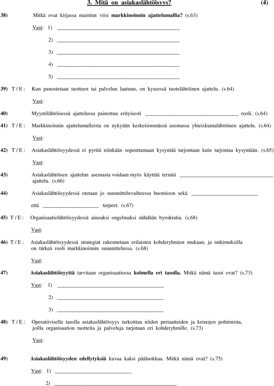 64) 40) Myyntilähtöisessä ajattelussa painottuu erityisesti rooli. (s.64) 41) T / E : Markkinoinnin ajattelumalleista on nykyään keskeisimmässä asemassa yhteiskuntalähtöinen ajattelu. (s.64) 42) T / E : Asiakaslähtöisyydessä ei pyritä niinkään sopeuttamaan kysyntää tarjontaan kuin tarjontaa kysyntään.