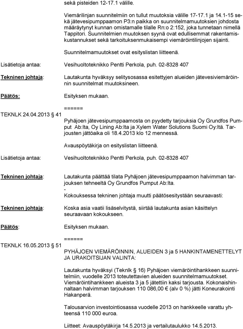 Suunnitelmien muutoksen syynä ovat edullisemmat ra ken ta miskus tan nuk set sekä tarkoituksenmukaisempi viemäröintilinjojen si jain ti. Suunnitelmamuutokset ovat esityslistan liitteenä.