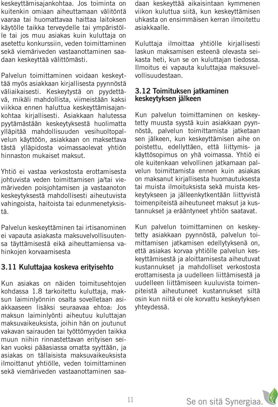 konkurssiin, veden toimittaminen sekä viemäriveden vastaanottaminen saadaan keskeyttää välittömästi. Palvelun toimittaminen voidaan keskeyttää myös asiakkaan kirjallisesta pyynnöstä väliaikaisesti.