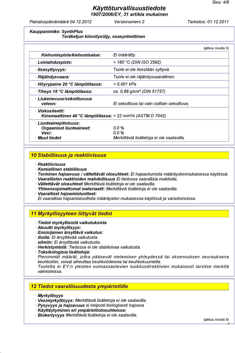 Viskositeetti: Kinemaattinen 40 C lämpötilassa: > 22 mm²/s (ASTM D 7042) Liuoteainepitoisuus: Orgaaniset liuoteaineet: 0,0 % Vesi: 0,0 % Muut tiedot Merkittäviä lisätietoja ei ole saatavilla.