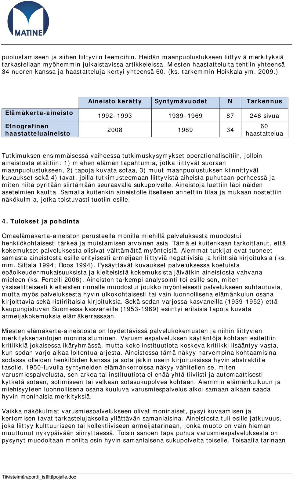 ) Aineisto kerätty Syntymävuodet N Tarkennus Elämäkerta-aineisto Etnografinen haastatteluaineisto 1992 1993 1939 1969 87 246 sivua 2008 1989 34 60 haastattelua Tutkimuksen ensimmäisessä vaiheessa