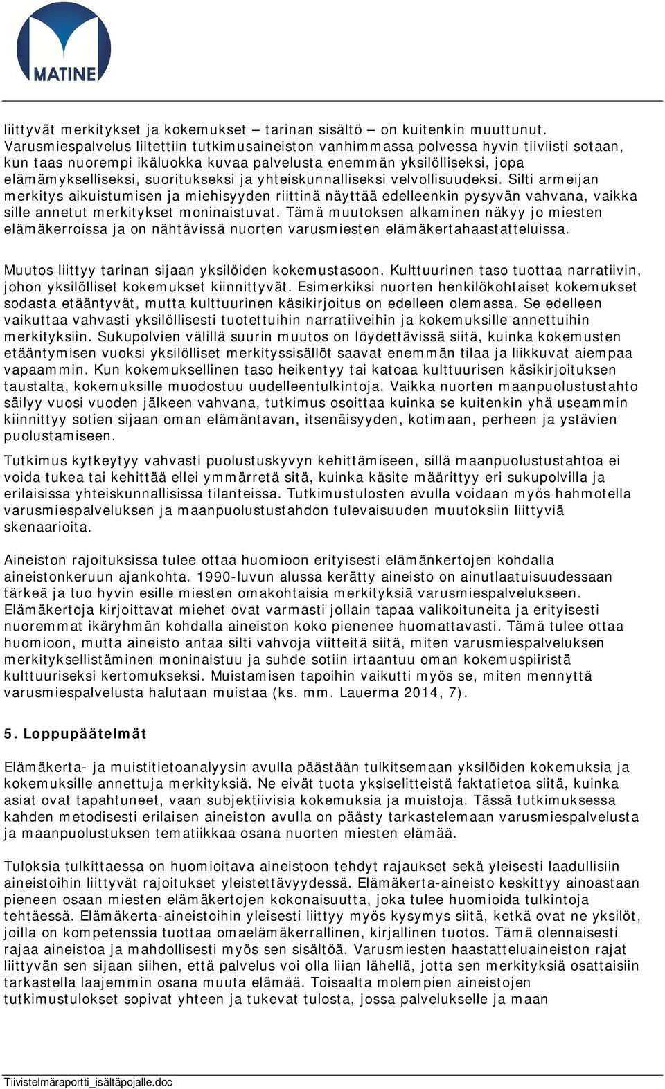 ja yhteiskunnalliseksi velvollisuudeksi. Silti armeijan merkitys aikuistumisen ja miehisyyden riittinä näyttää edelleenkin pysyvän vahvana, vaikka sille annetut merkitykset moninaistuvat.