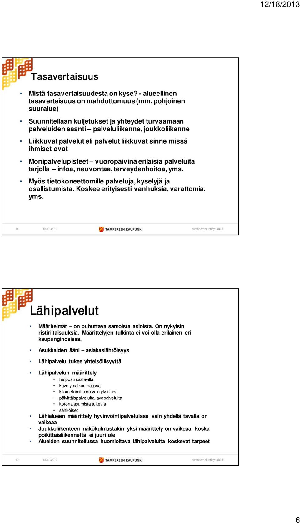 Monipalvelupisteet vuoropäivinä erilaisia palveluita tarjolla infoa, neuvontaa, terveydenhoitoa, yms. Myös tietokoneettomille palveluja, kyselyjä ja osallistumista.