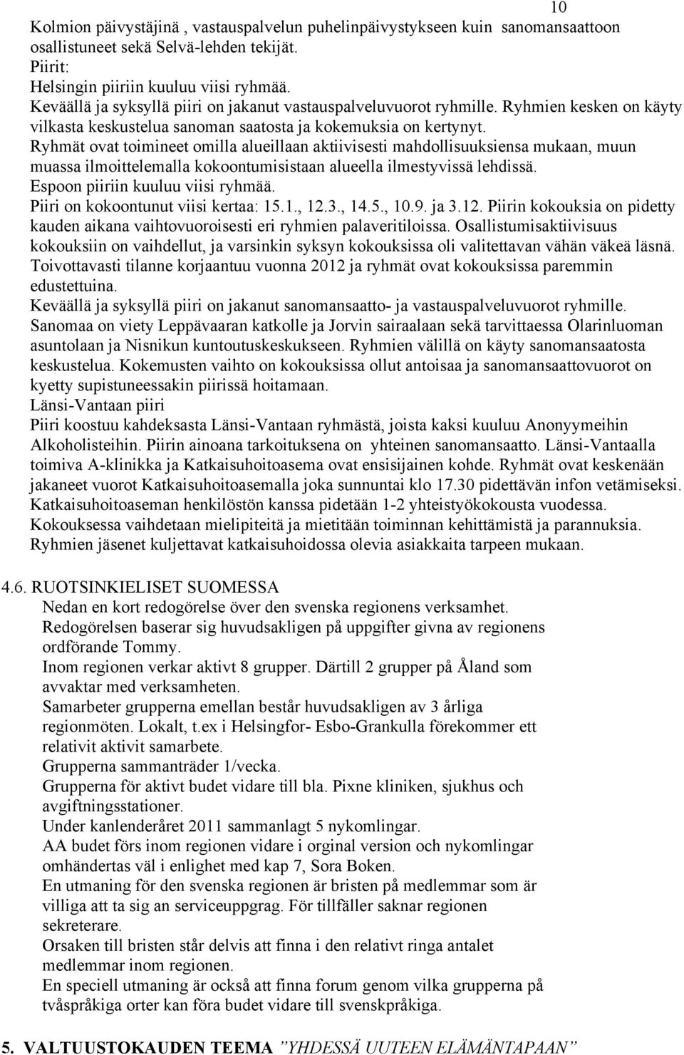 Ryhmät ovat toimineet omilla alueillaan aktiivisesti mahdollisuuksiensa mukaan, muun muassa ilmoittelemalla kokoontumisistaan alueella ilmestyvissä lehdissä. Espoon piiriin kuuluu viisi ryhmää.