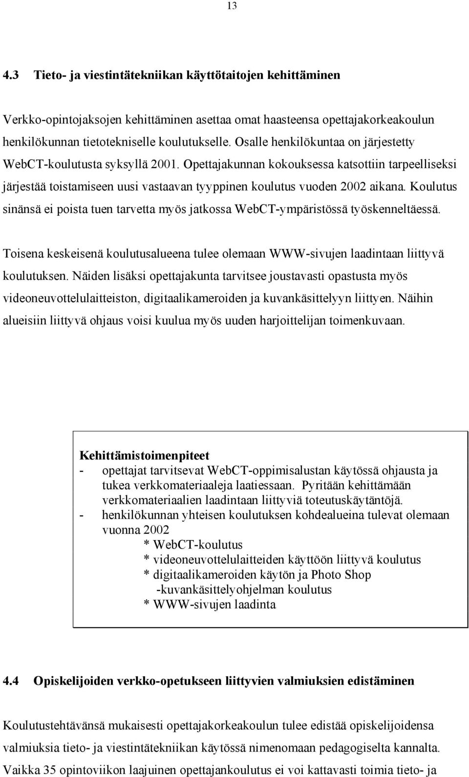 Koulutus sinänsä ei poista tuen tarvetta myös jatkossa WebCT-ympäristössä työskenneltäessä. Toisena keskeisenä koulutusalueena tulee olemaan WWW-sivujen laadintaan liittyvä koulutuksen.