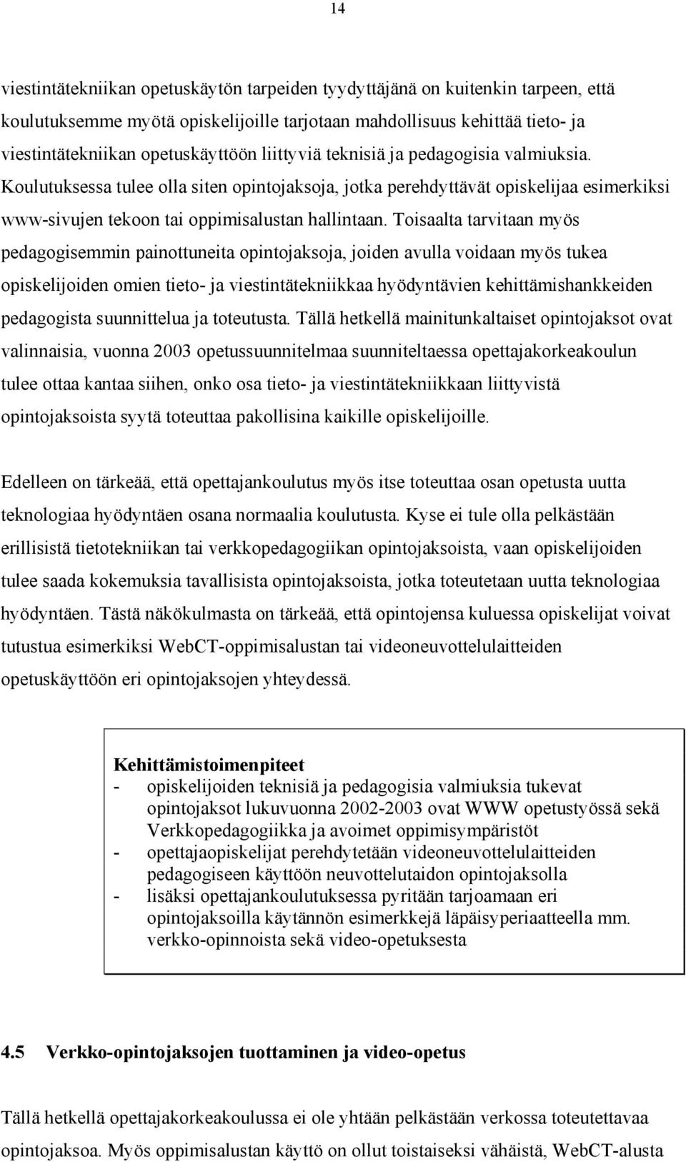 Toisaalta tarvitaan myös pedagogisemmin painottuneita opintojaksoja, joiden avulla voidaan myös tukea opiskelijoiden omien tieto- ja viestintätekniikkaa hyödyntävien kehittämishankkeiden pedagogista