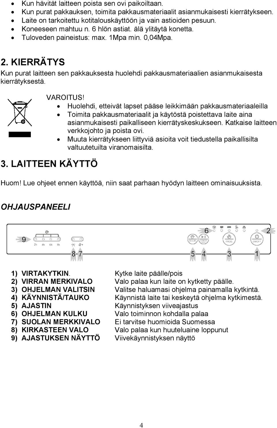 KIERRÄTYS Kun purat laitteen sen pakkauksesta huolehdi pakkausmateriaalien asianmukaisesta kierrätyksestä. VAROITUS!